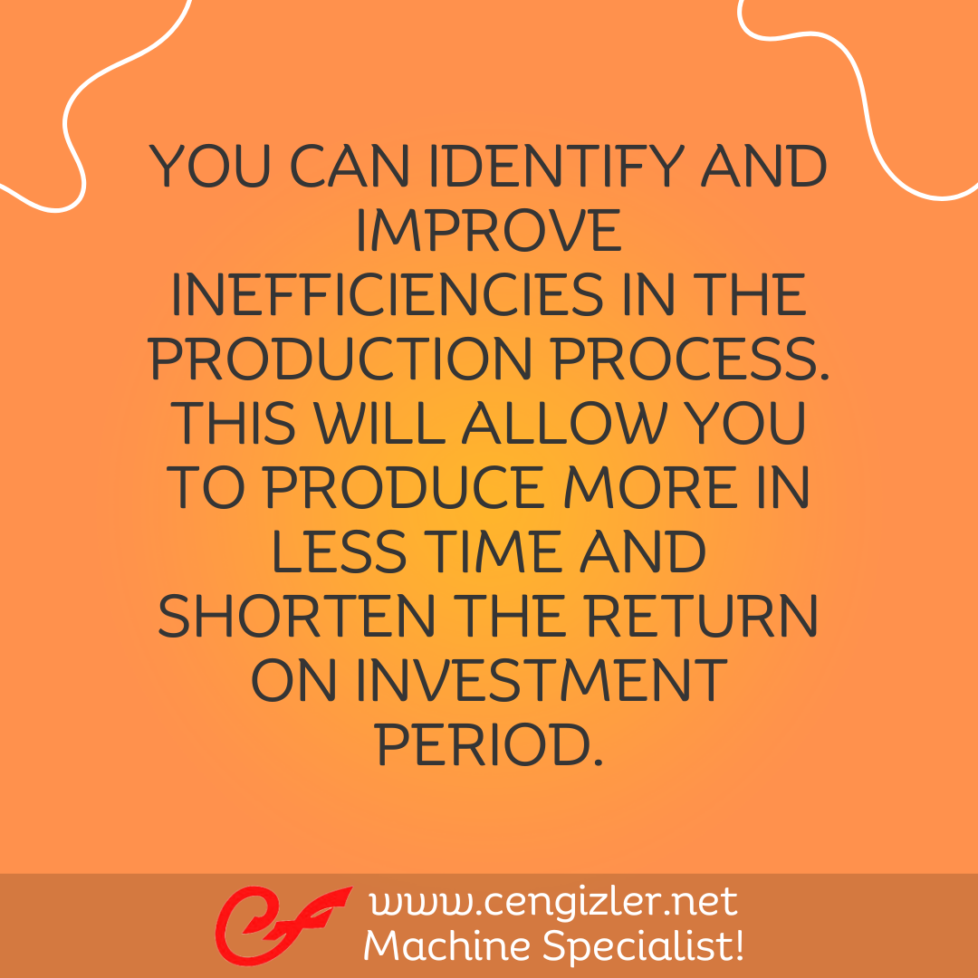 2 You can identify and improve inefficiencies in the production process. This will allow you to produce more in less time and shorten the return on investment period